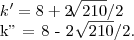 k' = 8 + 2  \sqrt[]{210}/2  

   k'' = 8 - 2  \sqrt[]{210}/2.