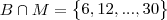 B\cap M = \begin{Bmatrix}6,12,...,30\end{Bmatrix} B\cap M = \begin{Bmatrix}6,12,...,30\end{Bmatrix}