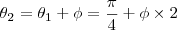 {\theta}_{2} = {\theta}_{1} + \phi = \frac{\pi}{4} + \phi \times 2 {\theta}_{2} = {\theta}_{1} + \phi = \frac{\pi}{4} + \phi \times 2