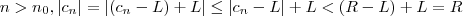 n > n_0   ,    |c_n | = | (c_n- L) + L|  \leq  | c_n - L | + L  <  (R-L) + L = R