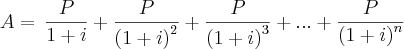 A=\,\frac{P}{1+i}+\frac{P}{{(1+i)}^{2}}+\frac{P}{{(1+i)}^{3}}+...+\frac{P}{{(1+i)}^{n}} A=\,\frac{P}{1+i}+\frac{P}{{(1+i)}^{2}}+\frac{P}{{(1+i)}^{3}}+...+\frac{P}{{(1+i)}^{n}}