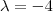 \lambda=-4