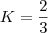 K=\dfrac{2}{3}