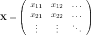 \begin{displaymath}
\mathbf{X} =
\left( \begin{array}{ccc}
x_{11} & x_{12} & \ldots \\
x_{21} & x_{22} & \ldots \\
\vdots & \vdots & \ddots
\end{array} \right)
\end{displaymath}