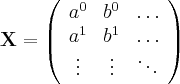 \begin{displaymath}
\mathbf{X} =
\left( \begin{array}{ccc}
{a}^{0} & {b}^{0} & \ldots \\
{a}^{1} & {b}^{1} & \ldots \\
\vdots & \vdots & \ddots
\end{array} \right)
\end{displaymath}