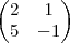 \begin{pmatrix}
   2 & 1  \\ 
   5 & -1
\end{pmatrix}