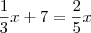 \frac{1}{3}x + 7 = \frac{2}{5}x \frac{1}{3}x + 7 = \frac{2}{5}x
