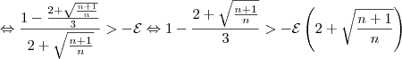 \Leftrightarrow \frac{1-\frac{2+\sqrt{\frac{n+1}{n}}}{3}}{2+\sqrt{\frac{n+1}{n}}}>-\mathcal{E} \Leftrightarrow 1-\frac{2+\sqrt{\frac{n+1}{n}}}{3}>-\mathcal{E}  \left(2+\sqrt{\frac{n+1}{n}}\right)