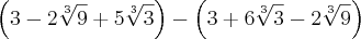 \left(3-2\sqrt[3]{9}+5\sqrt[3]{3} \right) - \left(3+6\sqrt[3]{3} - 2\sqrt[3]{9} \right)