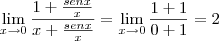 \lim_{x \to 0} \frac {1 + \frac{senx}{x}}{x + \frac{senx}{x}} = \lim_{x \to 0} \frac {1 + 1}{0 + 1} = 2