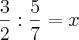 \frac{3}{2}:\frac{5}{7}=x \frac{3}{2}:\frac{5}{7}=x