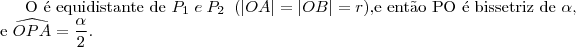 \text{O \'e equidistante de }P_1\; e\;P_2\;\;(|OA|=|OB|=r) \text{,e ent\~ao PO \'e bissetriz de }\alpha,\\ \text{e }\widehat{OPA}=\frac{\alpha}{2}. \text{O \'e equidistante de }P_1\; e\;P_2\;\;(|OA|=|OB|=r) \text{,e ent\~ao PO \'e bissetriz de }\alpha,\\ \text{e }\widehat{OPA}=\frac{\alpha}{2}.