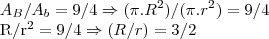 {A}_{B}/{A}_{b}=9/4\Rightarrow (\pi.{R}^{2})/(\pi.{r}^{2})=9/4

{R/r}^{2}=9/4\Rightarrow (R/r)=3/2