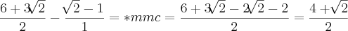 \frac{6+3\sqrt[]{2}}{2}-\frac{\sqrt[]{2}-1}{1}=*mmc=\frac{6+3\sqrt[]{2}-2\sqrt[]{2}-2}{2}=\frac{4+\sqrt[]{2}}{2}
