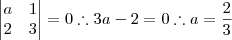 \begin{vmatrix} a & 1 \\ 2 & 3 \end{vmatrix} = 0 \therefore 3a -2 = 0 \therefore a = \frac{2}{3}