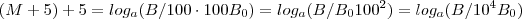 (M + 5 ) + 5  = log_a (B/100 \cdot 100 B_0) = log_a(B/B_0 100^{2} )   = log_a(B/10^{4}B_0)