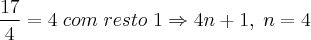 \frac{17}{4} = 4 \; com \;resto\; 1 \Rightarrow 4n + 1, \; n = 4 \frac{17}{4} = 4 \; com \;resto\; 1 \Rightarrow 4n + 1, \; n = 4