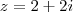 z=2+2i