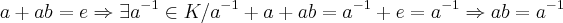 a+ab=e\Rightarrow \exists {a}^{-1}\in K / {a}^{-1}+a+ab={a}^{-1}+e={a}^{-1}\Rightarrow ab={a}^{-1}