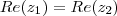 Re(z_1) = Re(z_2) Re(z_1) = Re(z_2)