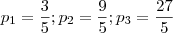 p_1=\dfrac{3}{5};p_2=\dfrac{9}{5};p_3=\dfrac{2
7}{5}