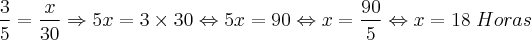 \frac{3}{5} = \frac{x}{30} \Rightarrow 5x = 3 \times 30 \Leftrightarrow 5x = 90 \Leftrightarrow x = \frac{90}{5} \Leftrightarrow  x = 18 \; Horas