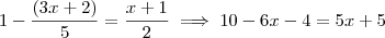 1 - \frac{(3x+2)}{5} = \frac{x+1}{2} \implies 10 - 6x-4 = 5x+5 1 - \frac{(3x+2)}{5} = \frac{x+1}{2} \implies 10 - 6x-4 = 5x+5