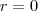 r = 0 r = 0