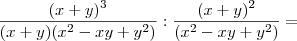 \frac{(x + y)^3}{(x + y)(x^2 - xy + y^2)} : \frac{(x + y)^2}{(x^2 - xy + y^2)} =