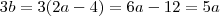 3b = 3(2a-4) = 6a-12 = 5a