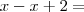 x - x + 2 =