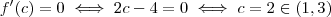 f'(c) = 0 \iff 2c - 4 = 0 \iff c = 2 \in (1,3) f'(c) = 0 \iff 2c - 4 = 0 \iff c = 2 \in (1,3)
