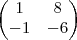 \begin{pmatrix}
   1 & 8  \\ 
   -1 & -6 
\end{pmatrix}