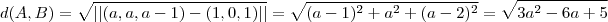 d(A,B) = \sqrt{||(a,a,a-1) - (1,0,1)||} = \sqrt{(a-1)^2 + a^2 + (a-2)^2} = \sqrt{3a^2 - 6a + 5}