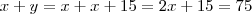 x+y=x+x+15=2x+15=75 x+y=x+x+15=2x+15=75