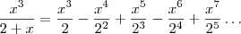 \frac{x^3}{2+x}=\frac{x^3}{2}-\frac{x^4}{2^2}+\frac{x^5}{2^3}-\frac{x^6}{2^4}+\frac{x^7}{2^5}\dots\right)
