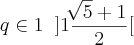 q \in1 \;\;] 1 \frac{\sqrt[]{5}+1}{2}[
