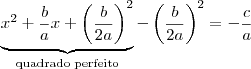 \underbrace{x^2+\frac{b}{a}x+ \left( \frac{b}{2a} \right)^2}_\text{quadrado perfeito} - \left( \frac{b}{2a} \right)^2 = - \frac{c}{a} \underbrace{x^2+\frac{b}{a}x+ \left( \frac{b}{2a} \right)^2}_\text{quadrado perfeito} - \left( \frac{b}{2a} \right)^2 = - \frac{c}{a}