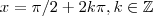 x = \pi/2 + 2k \pi  ,   k\in \mathbb{Z}