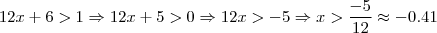 12x+6>1 \Rightarrow 12x+5>0 \Rightarrow 12x>-5 \Rightarrow x > \frac{-5}{12}\approx -0.41