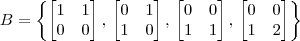 B=\left\{ \begin{bmatrix} 1 & 1 \\ 0 & 0 \end{bmatrix}, \, \begin{bmatrix} 0 & 1 \\ 1 & 0 \end{bmatrix},\, \begin{bmatrix} 0 & 0 \\ 1 & 1 \end{bmatrix},\, \begin{bmatrix} 0 & 0 \\ 1 & 2 \end{bmatrix} \right\} B=\left\{ \begin{bmatrix} 1 & 1 \\ 0 & 0 \end{bmatrix}, \, \begin{bmatrix} 0 & 1 \\ 1 & 0 \end{bmatrix},\, \begin{bmatrix} 0 & 0 \\ 1 & 1 \end{bmatrix},\, \begin{bmatrix} 0 & 0 \\ 1 & 2 \end{bmatrix} \right\}