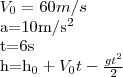 {V}_{0}=60m/s

a=10m/{s}^{2}

t=6s

h={h}_{0}+{V}_{0}t-\frac{g{t}^{2}}{2}
