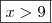 \boxed{x>9} \boxed{x>9}