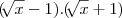 (\sqrt[]{x}-1).(\sqrt[]{x}+1)