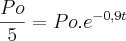 \frac{Po}{5}=Po.{e}^{-0,9t} \frac{Po}{5}=Po.{e}^{-0,9t}