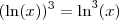 (\ln (x))^3 = \ln^3 (x)