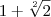 1 + \sqrt[2]{2}