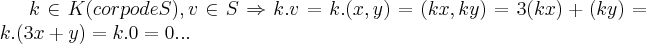 k\in K(corpo de S),v\in S\Rightarrow k.v=k.(x,y)=(kx,ky)=3(kx)+(ky)=k.(3x+y)=k.0=0... k\in K(corpo de S),v\in S\Rightarrow k.v=k.(x,y)=(kx,ky)=3(kx)+(ky)=k.(3x+y)=k.0=0...
