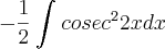 -\frac{1}{2}\int_{}^{}{cosec}^{2} 2xdx