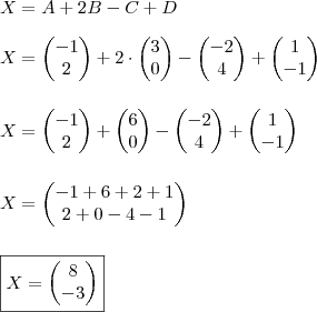 \\ X = A + 2B - C + D \\\\ X = \begin{pmatrix} - 1 \\ 2 \end{pmatrix} + 2 \cdot \begin{pmatrix} 3 \\ 0 \end{pmatrix} - \begin{pmatrix} - 2 \\ 4 \end{pmatrix} + \begin{pmatrix} 1 \\ - 1 \end{pmatrix} \\\\\\ X = \begin{pmatrix} - 1 \\ 2 \end{pmatrix} + \begin{pmatrix} 6 \\ 0 \end{pmatrix}  - \begin{pmatrix} - 2 \\ 4 \end{pmatrix} + \begin{pmatrix} 1 \\ - 1 \end{pmatrix} \\\\\\ X = \begin{pmatrix} - 1 + 6 + 2 + 1 \\   2 + 0 - 4 - 1 \end{pmatrix} \\\\\\ \boxed{X = \begin{pmatrix} 8 \\ - 3 \end{pmatrix}}